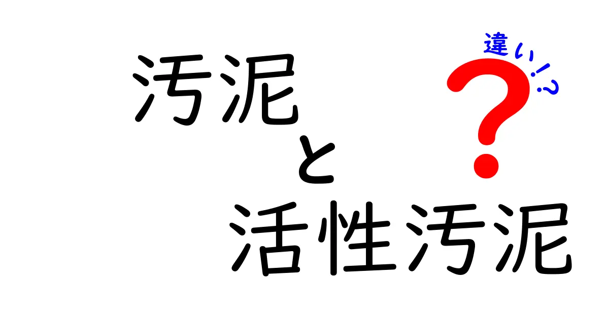 汚泥と活性汚泥の違いを知ろう：仕組み・役割・日常でのヒントをわかりやすく解説