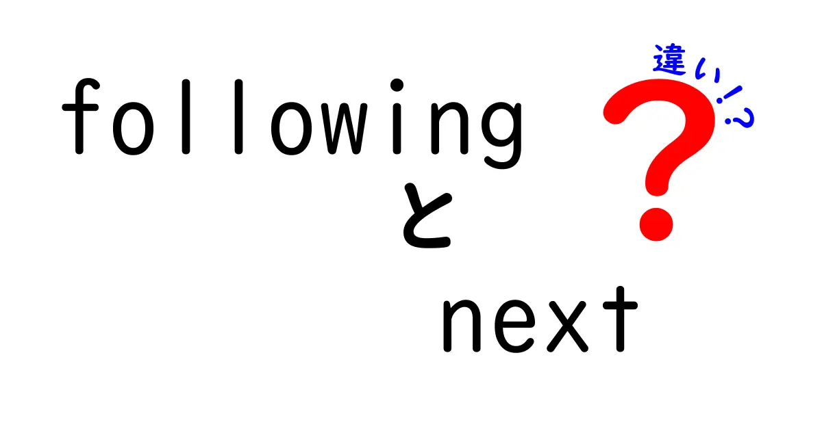 followingとnextの違いを徹底解説！使い分けのコツと実例