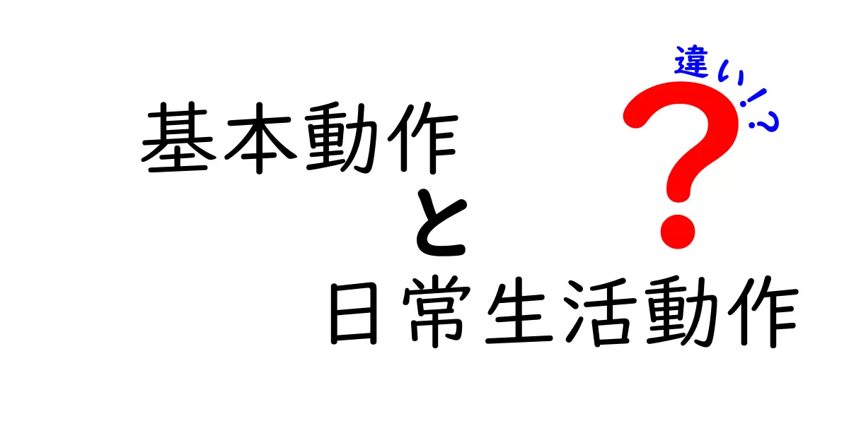 基本動作と日常生活動作の違いを徹底解説！中学生にも分かる3つのポイントと実例