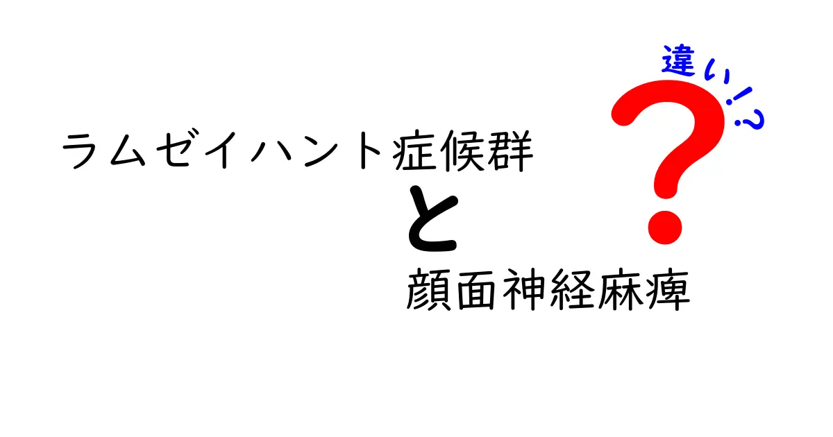 ラムゼイハント症候群と顔面神経麻痺の違いを徹底解説：似て非なる2つの症状をわかりやすく見分ける方法