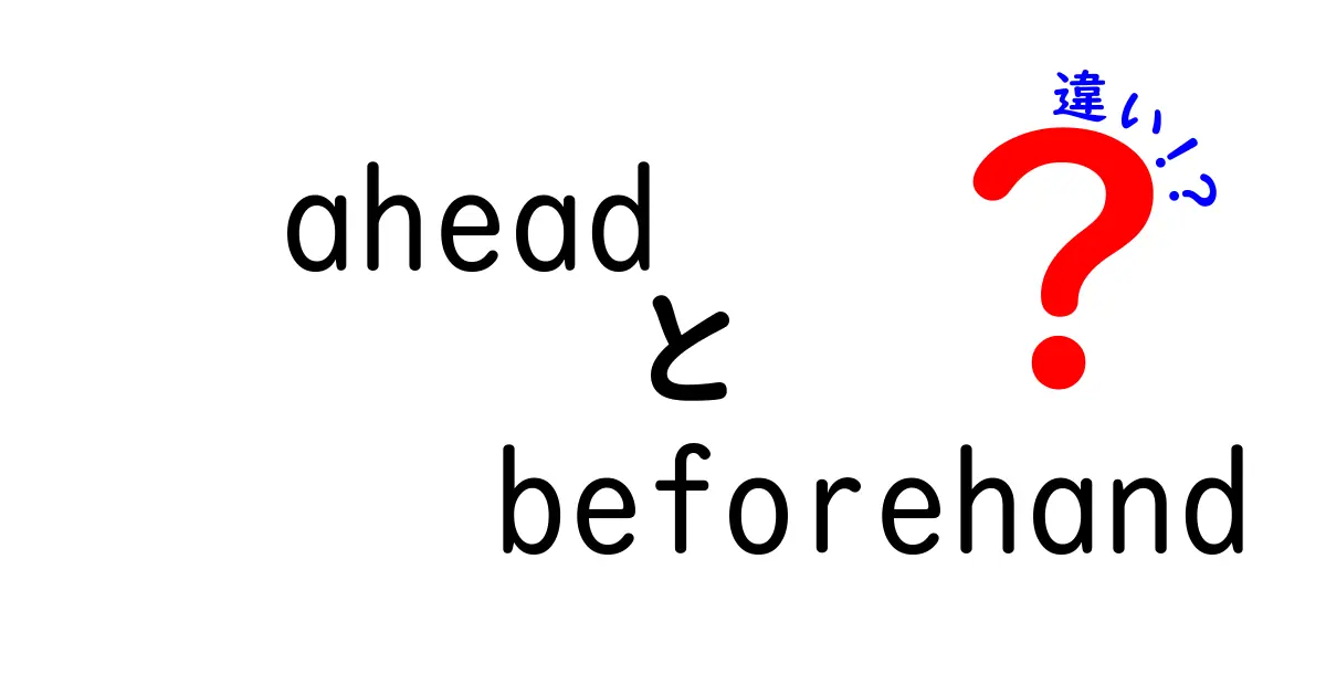 aheadとbeforehandの違いを分かりやすく解説 使い分けのコツと例文集