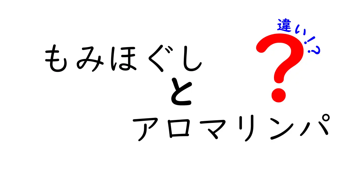 もみほぐしとアロマリンパの違いを徹底解説！目的別の選び方と効果の違いとは