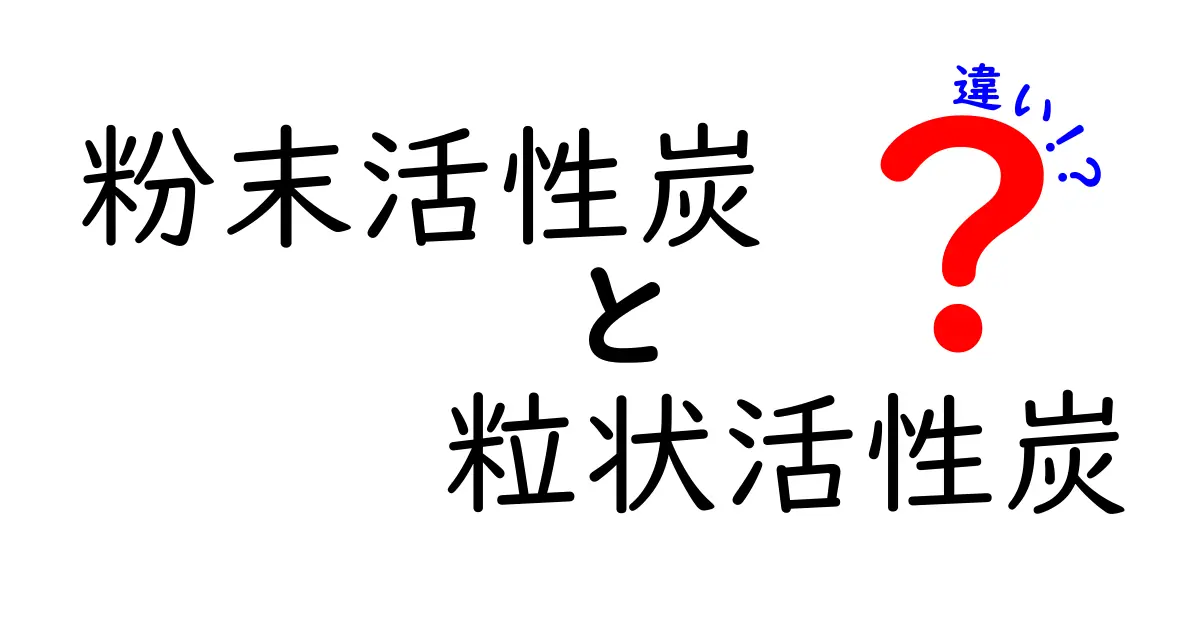 粉末活性炭と粒状活性炭の違いを完全ガイド：選び方と使い方を中学生にもわかるよう解説