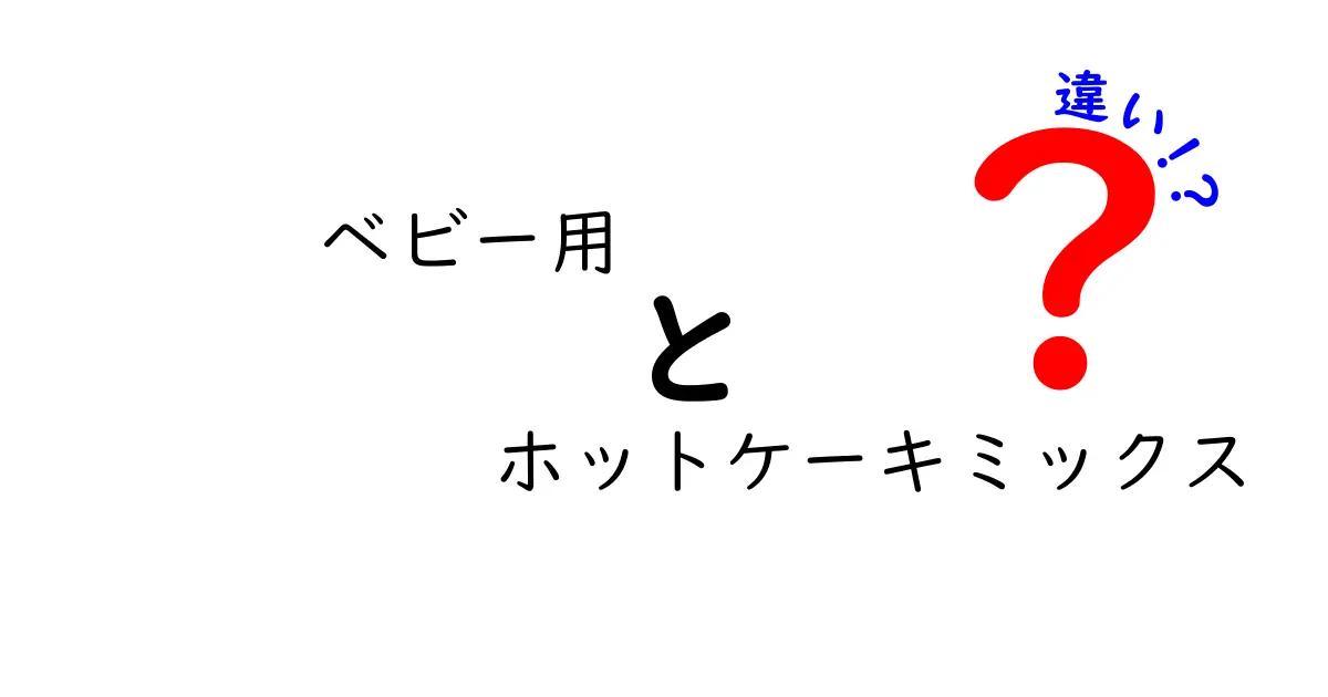 ベビー用　ホットケーキミックス　違いを徹底解説｜選び方と使い方のポイント