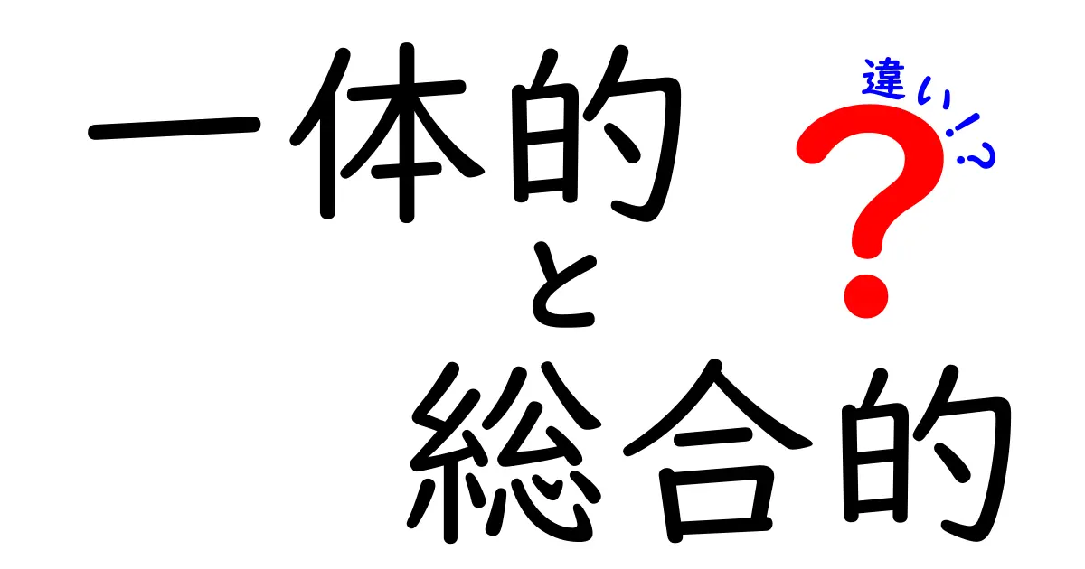 一体的と総合的の違いを徹底解説｜意味と使い分けを中学生にもわかる図解ガイド