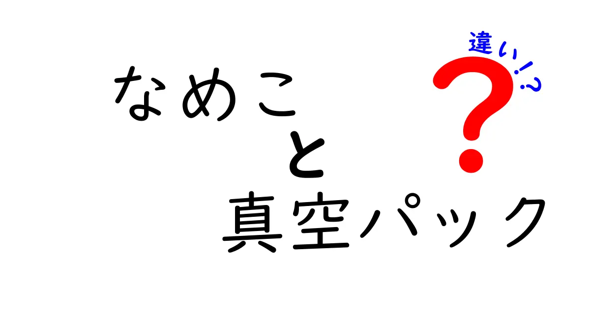なめこと真空パックの違いを徹底解説！美味しさと保存の秘密を知って上手に活かす