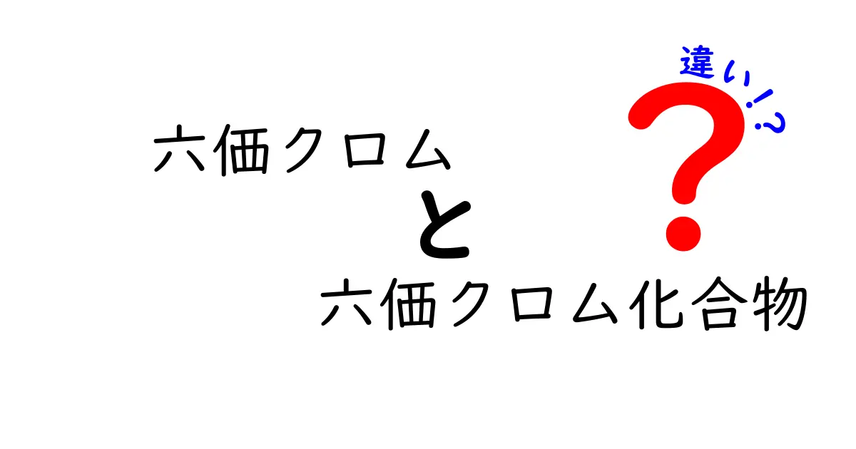 六価クロムと六価クロム化合物の違いをわかりやすく解説する入門ガイド