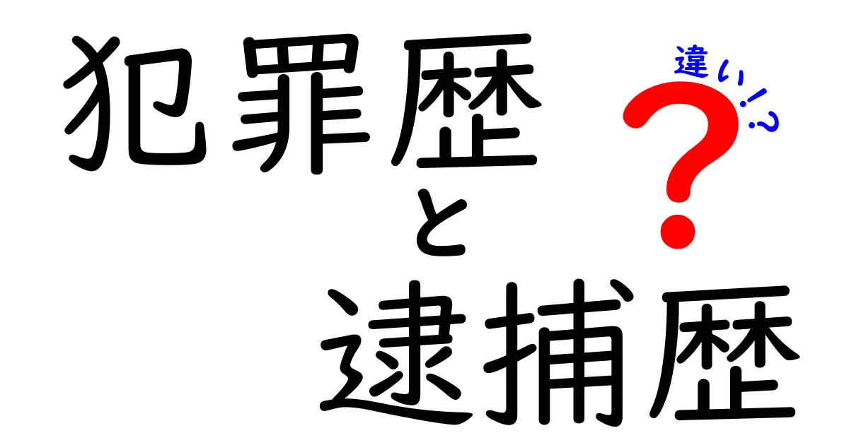 犯罪歴と逮捕歴の違いを徹底解説！意味の違いと実務での影響をわかりやすく