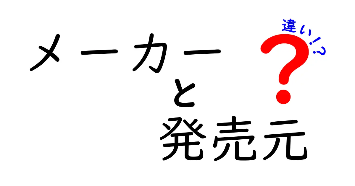 メーカーと発売元の違いを徹底解説！知らないと損するポイントと実例