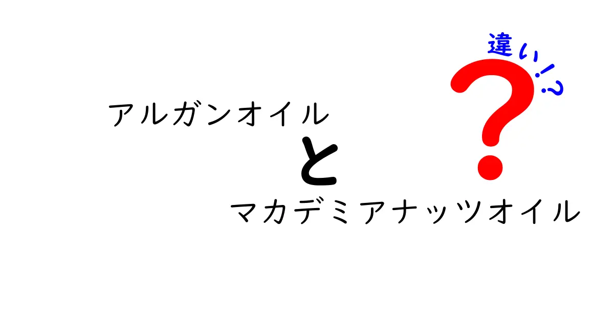【徹底比較】アルガンオイルとマカデミアナッツオイルの違いを分かりやすく解説！肌・髪・料理への使い分けガイド