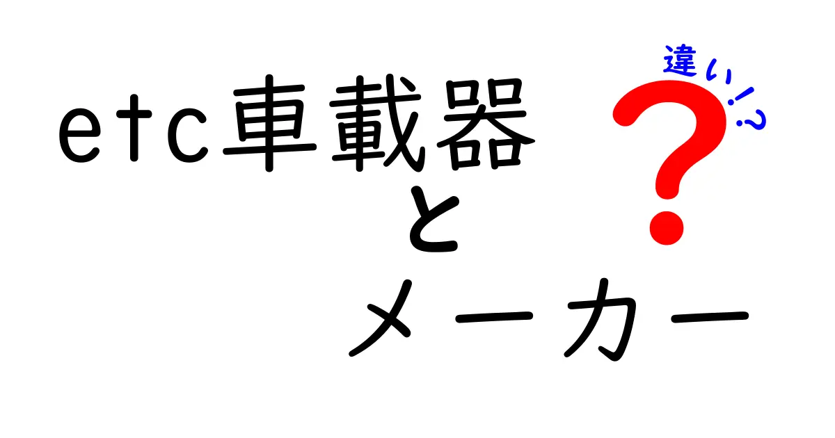 ETC車載器のメーカー違いを徹底解説！どのメーカーを選ぶべきか今すぐ分かる基準