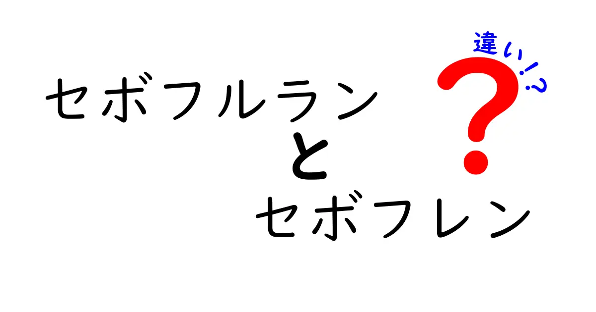 セボフルランとセボフレンの違いを徹底解説 — 正しい薬名の見分け方と安全性のポイント