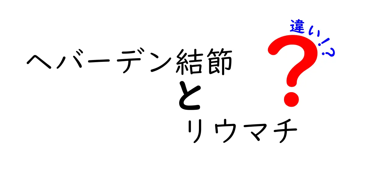 ヘバーデン結節とリウマチの違いを徹底解説！見分け方と治療のポイント