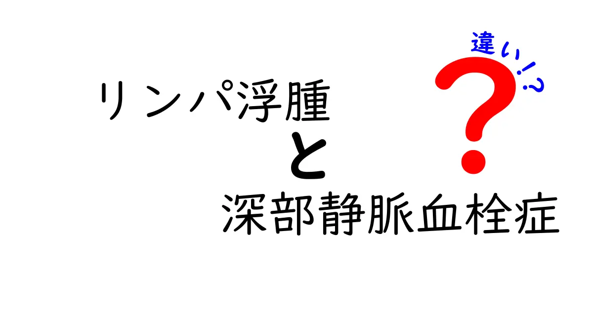 リンパ浮腫と深部静脈血栓症の違いを徹底解説 見分け方と生活への影響