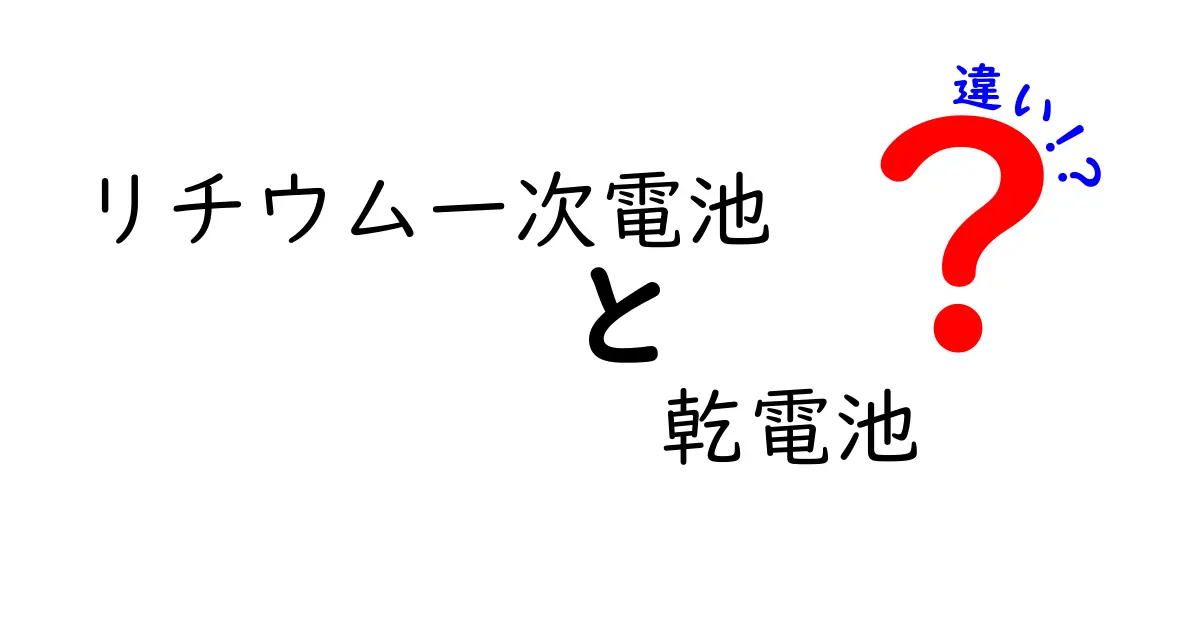 リチウム一次電池と乾電池の違いを分かりやすく徹底比較｜選び方と使い方のポイント