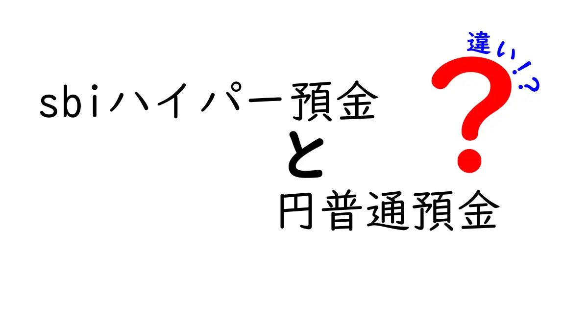 SBIハイパー預金と円普通預金の違いを徹底解説！今すぐ知りたいメリット・デメリットを中学生にもわかる解説
