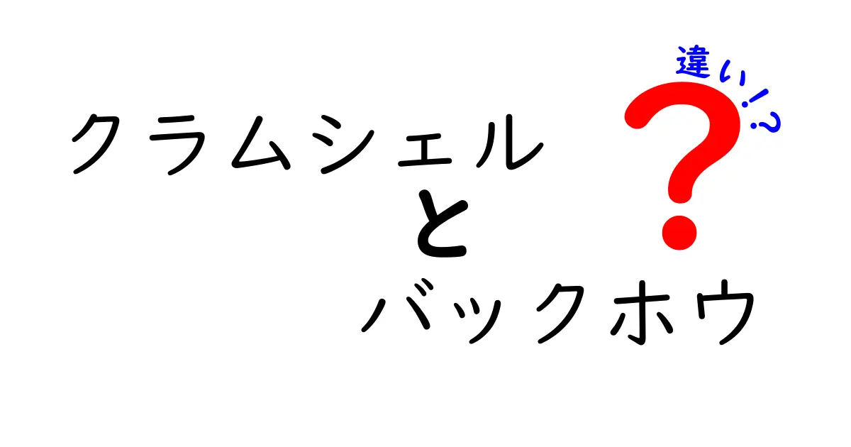 クラムシェルとバックホウの違いを徹底解説！初心者でも分かる使い分けと選び方