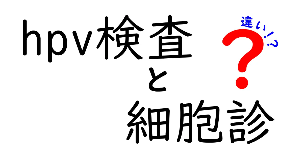 HPV検査と細胞診の違いをわかりやすく解説｜検査の目的・進め方・結果の読み方を徹底比較
