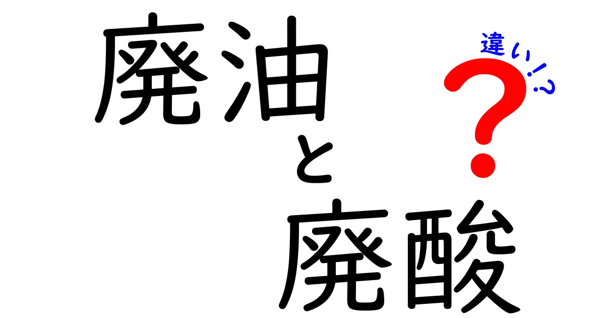 廃油と廃酸の違いを徹底解説！中学生にも分かる安全と処理のポイント