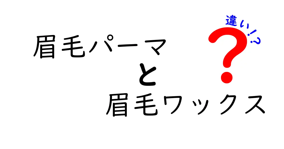 眉毛パーマと眉毛ワックスの違いを完全解説｜初心者にも分かりやすい選び方ガイド