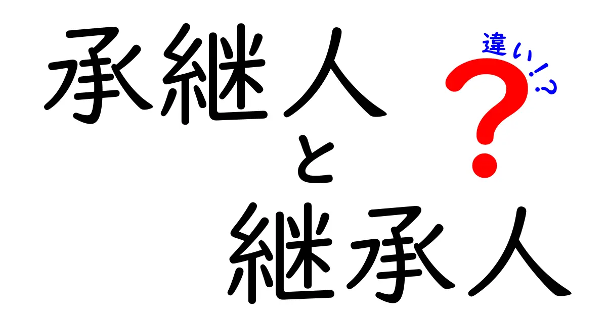 承継人と継承人の違いを徹底解説！意味・使い方・ケース別の見分け方