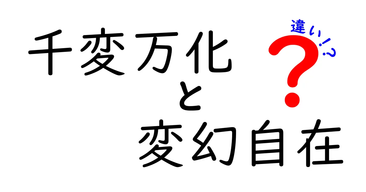 千変万化と変幻自在の違いを徹底解説：意味・使い方・例文でわかる