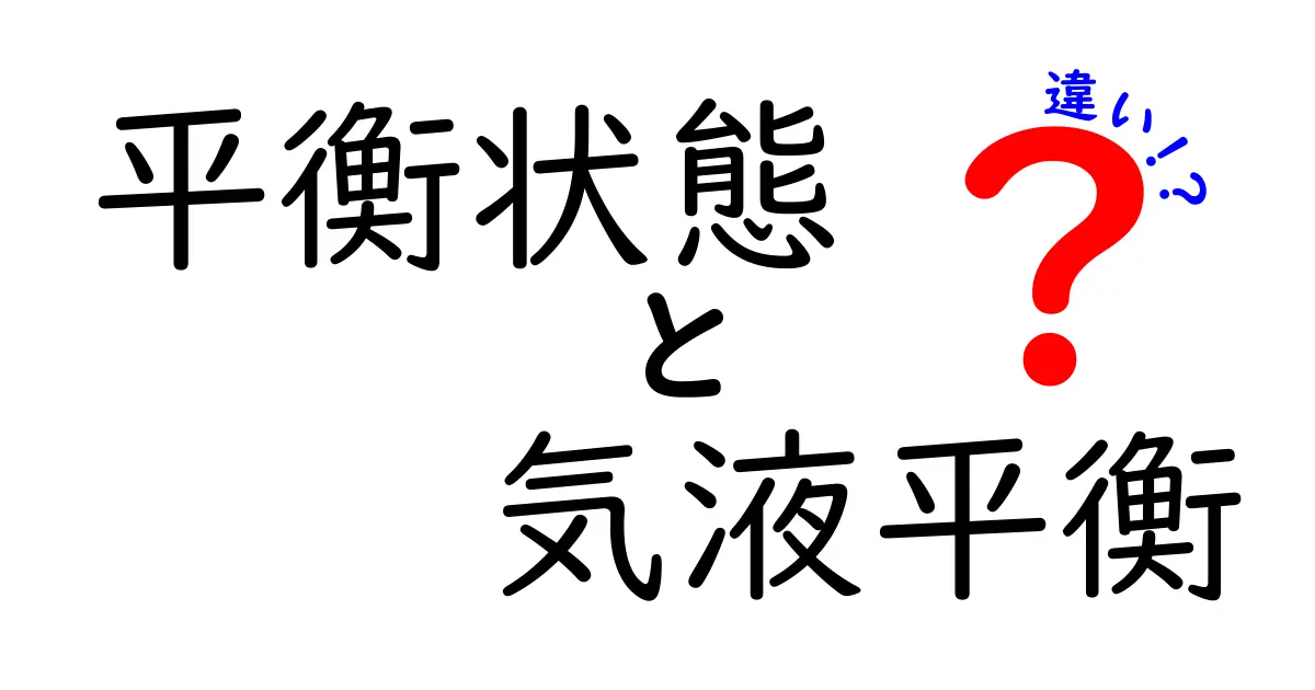 平衡状態と気液平衡の違いを徹底解説！中学生にもわかるポイントと図解のコツ