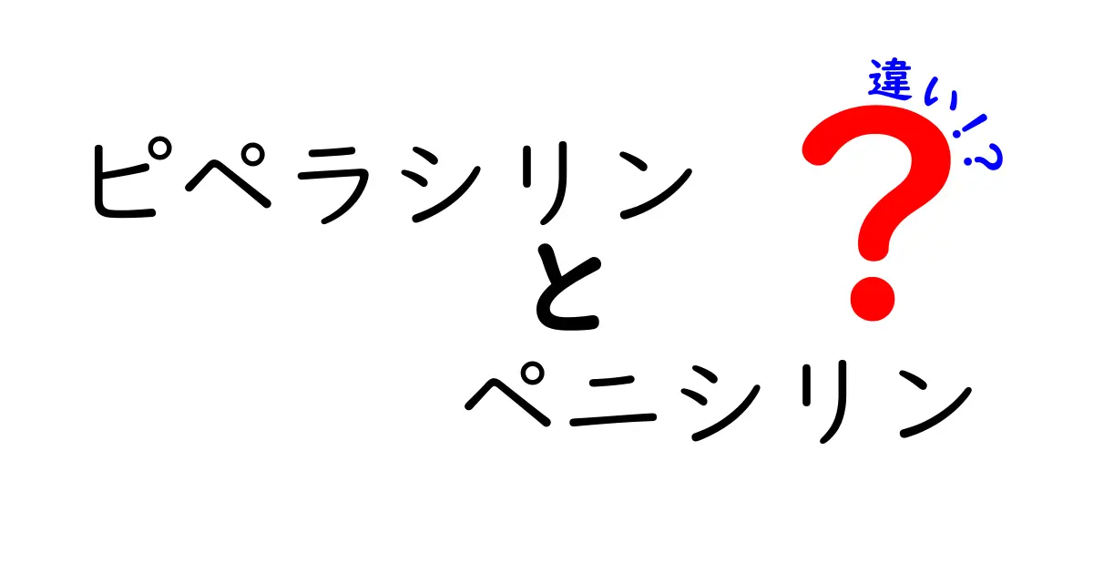 ピペラシリンとペニシリンの違いとは？中学生にもわかる解説と使い分けのコツ