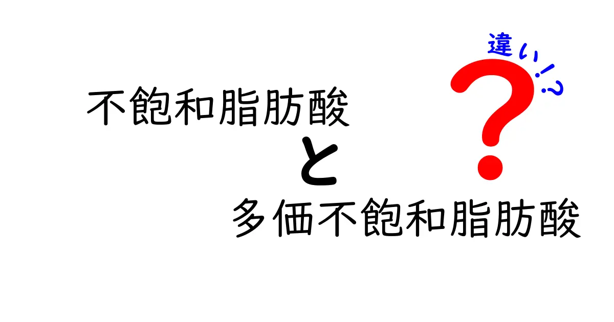 不飽和脂肪酸と多価不飽和脂肪酸の違いを徹底解説！中学生にもわかるポイントと表で整理