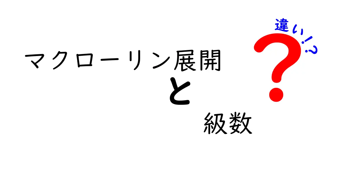 マクローリン展開と級数の違いを徹底解説！中学生にもわかるやさしい比較ガイド