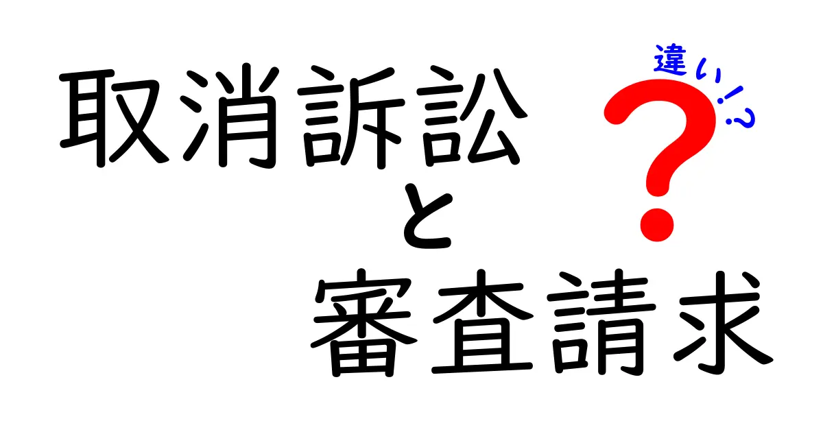 取消訴訟と審査請求の違いを徹底解説：手続きの仕組みと使い分けを中学生にもわかる言葉で