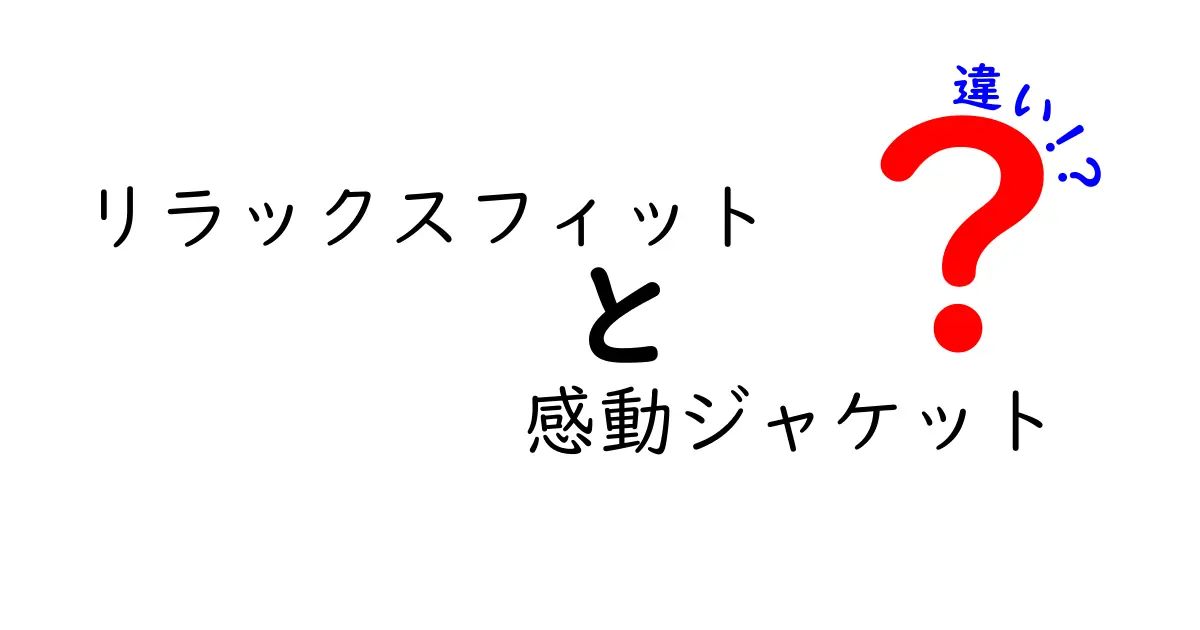 リラックスフィットと感動ジャケットの違いを徹底解説｜あなたが失敗しない選び方と使い分け