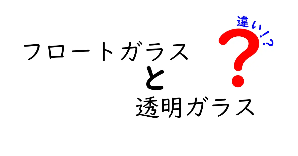 徹底解説！フロートガラスと透明ガラスの違いを中学生にもわかる