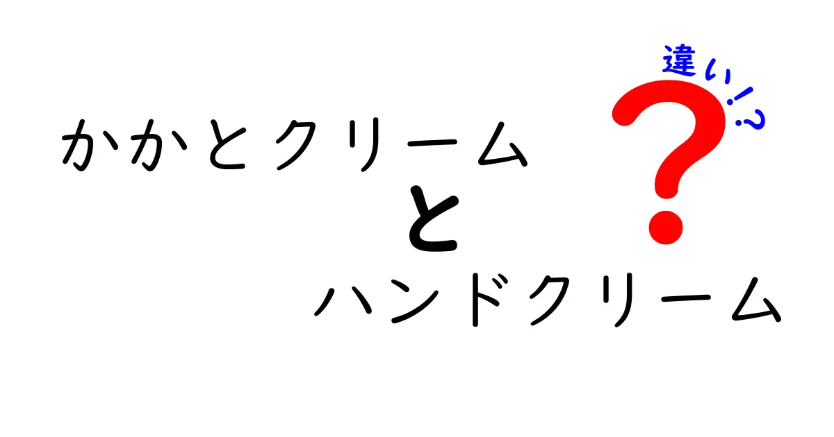 かかとクリーム　ハンドクリーム　違いを徹底解説！使い分けで美肌を作る3つのポイント