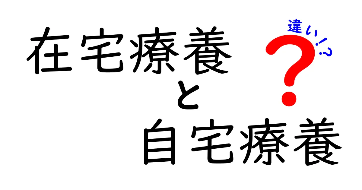 在宅療養と自宅療養の違いを徹底解説｜今の状況でどちらを選ぶべき？家庭と医療のつながりをわかりやすく整理