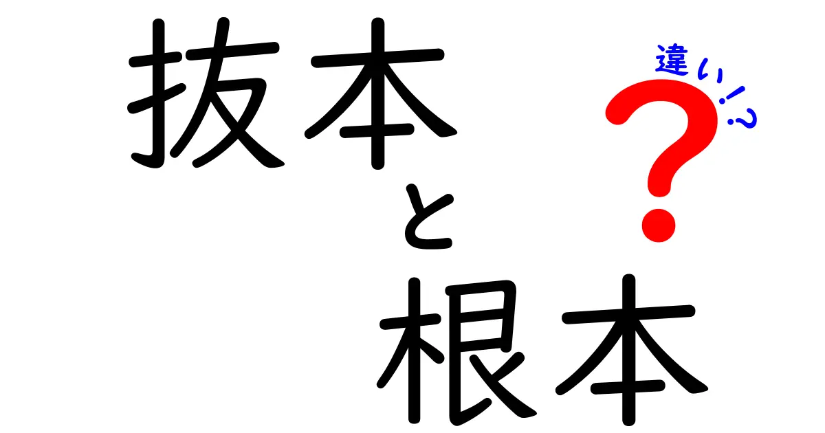 抜本と根本の違いを徹底解説｜意味・使い方・例文をわかりやすく比較