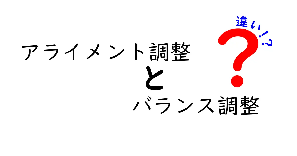 アライメント調整とバランス調整の違いを徹底解説！中学生にもわかる使い分けガイド