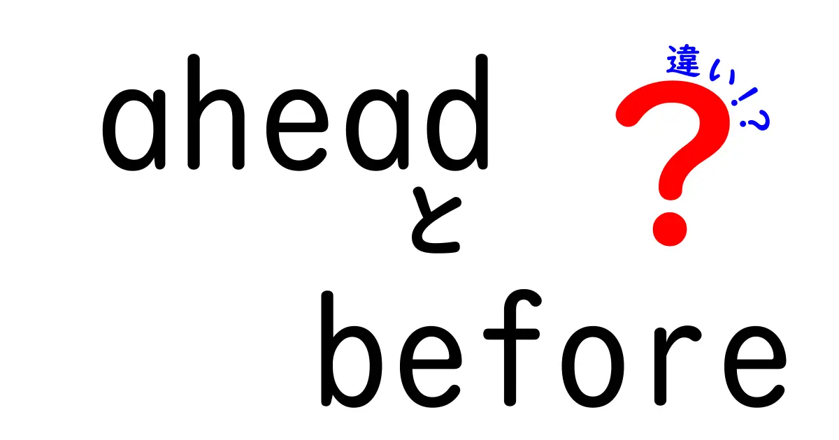 aheadとbeforeの違いを徹底解説！意味・用法・使い分けを一発で理解する最強ガイド