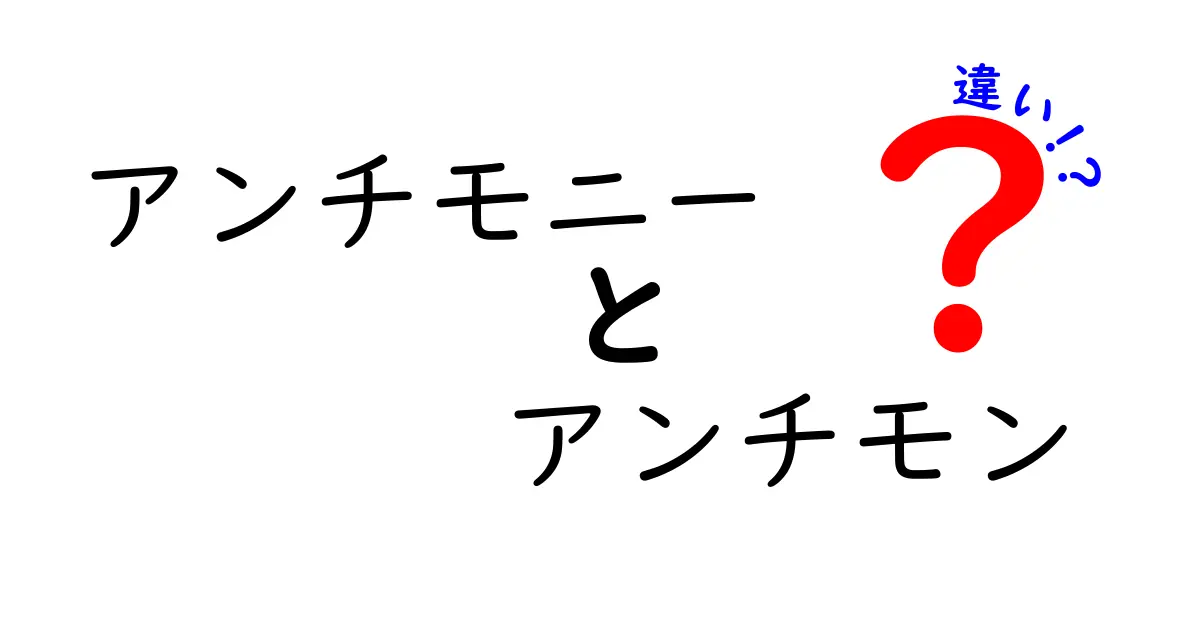 アンチモニーとアンチモンの違いを徹底解説！名前が似ているだけじゃない、実はこう違う