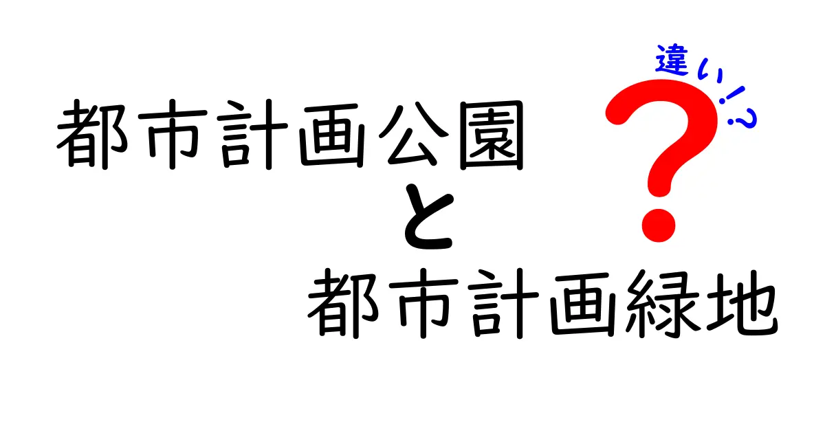 都市計画公園と都市計画緑地の違いを徹底解説！あなたの街の緑はどう生まれる？