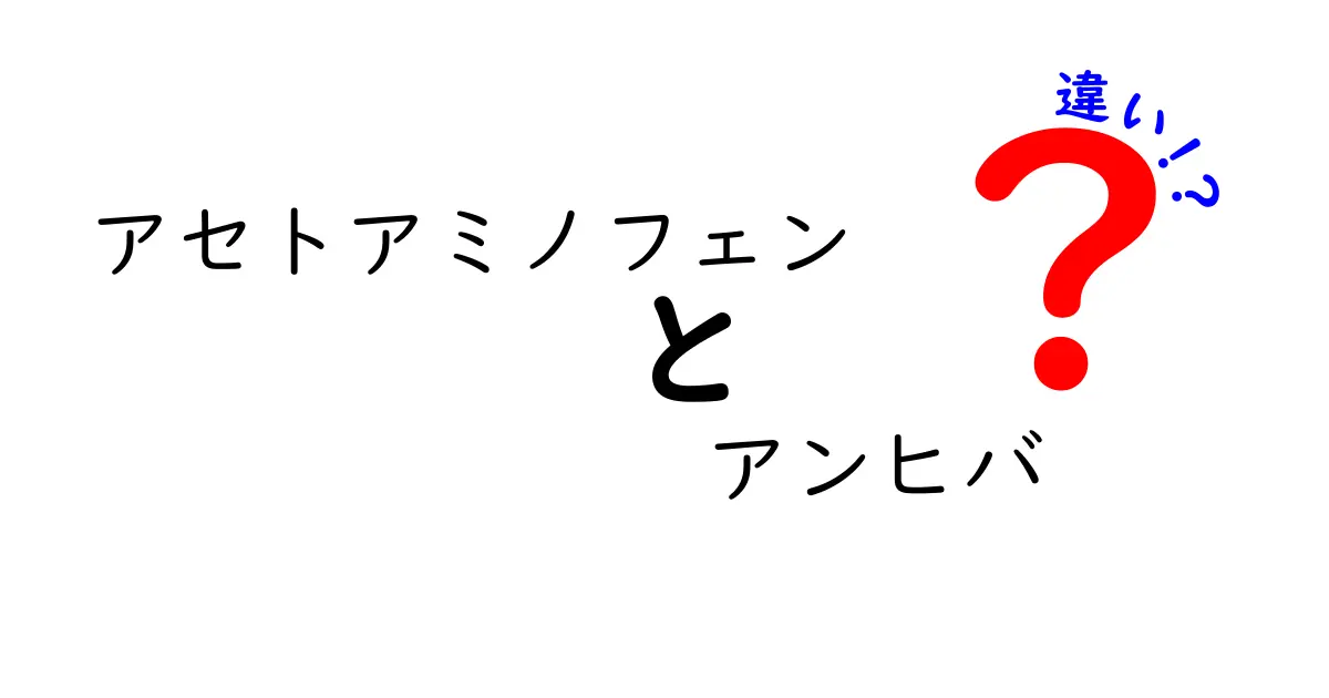 アセトアミノフェンとアンヒバの違いをわかりやすく解説！成分名とブランド名の区別と正しい使い方