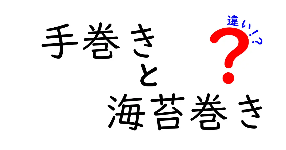 手巻きと海苔巻きの違いを完全解説！初心者でも失敗しない見分け方と美味しい食べ方