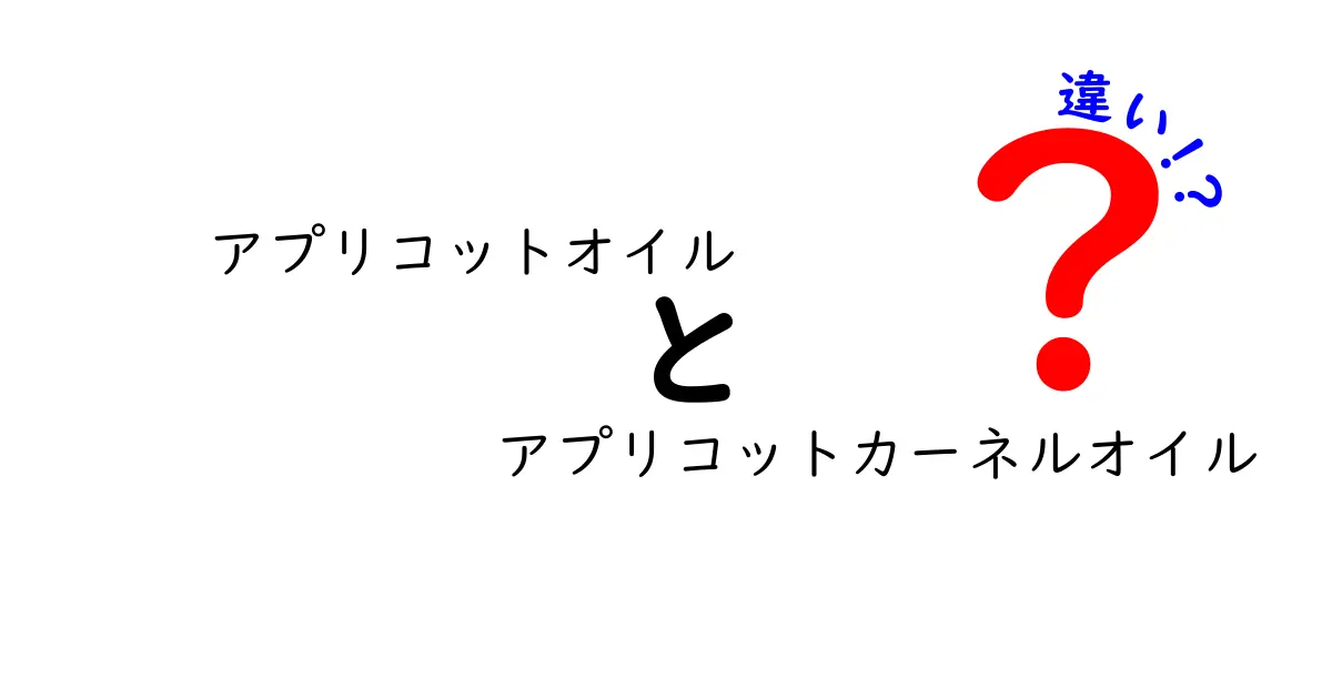 アプリコットオイルとアプリコットカーネルオイルの違いを徹底解説｜美容と料理の使い分けガイド