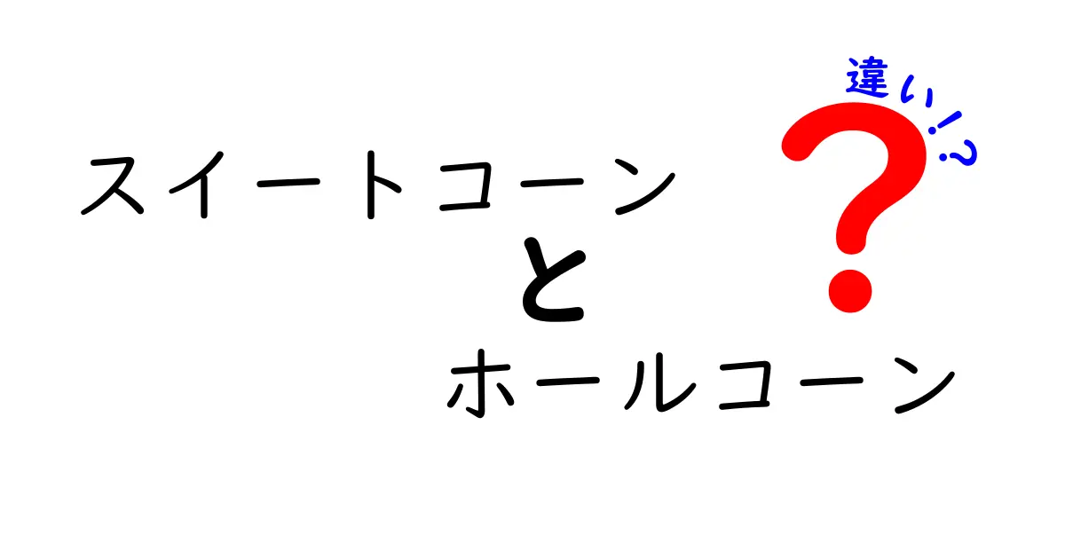 スイートコーンとホールコーンの違いを徹底解説！見分け方と料理別の使い方をわかりやすく