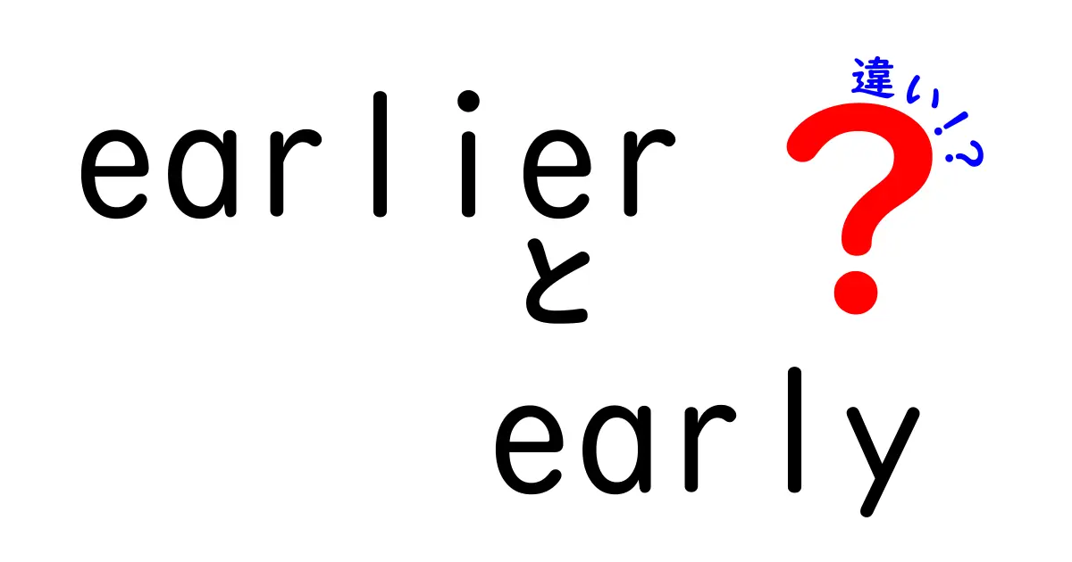 earlierとearlyの違いを徹底解説！意味・用法・使い分けのコツを中学生にもわかりやすく