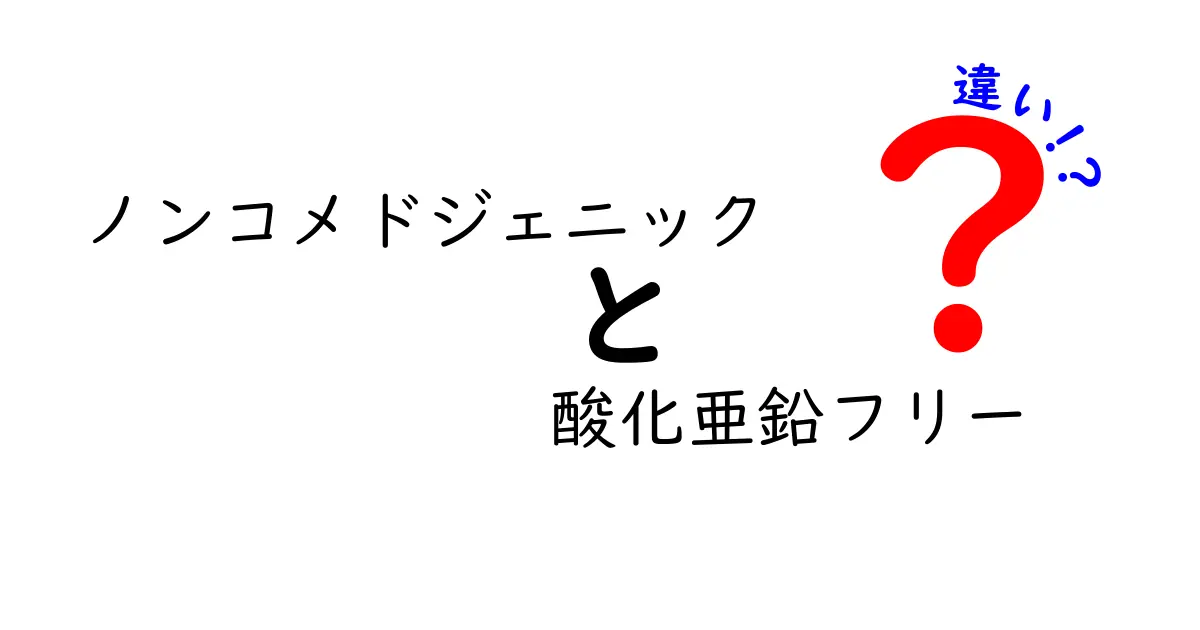 ノンコメドジェニックと酸化亜鉛フリーの違いを徹底解説！肌にやさしい選び方のコツ