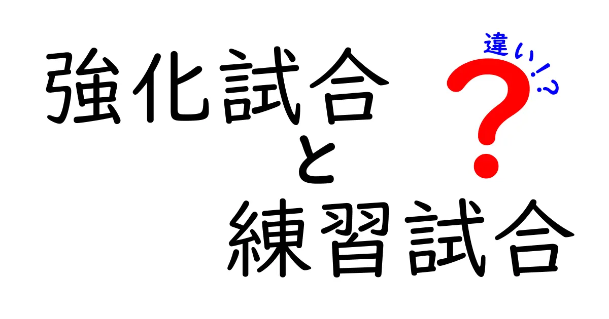 強化試合と練習試合の違いを徹底解説！成長につなげる正しい使い分け