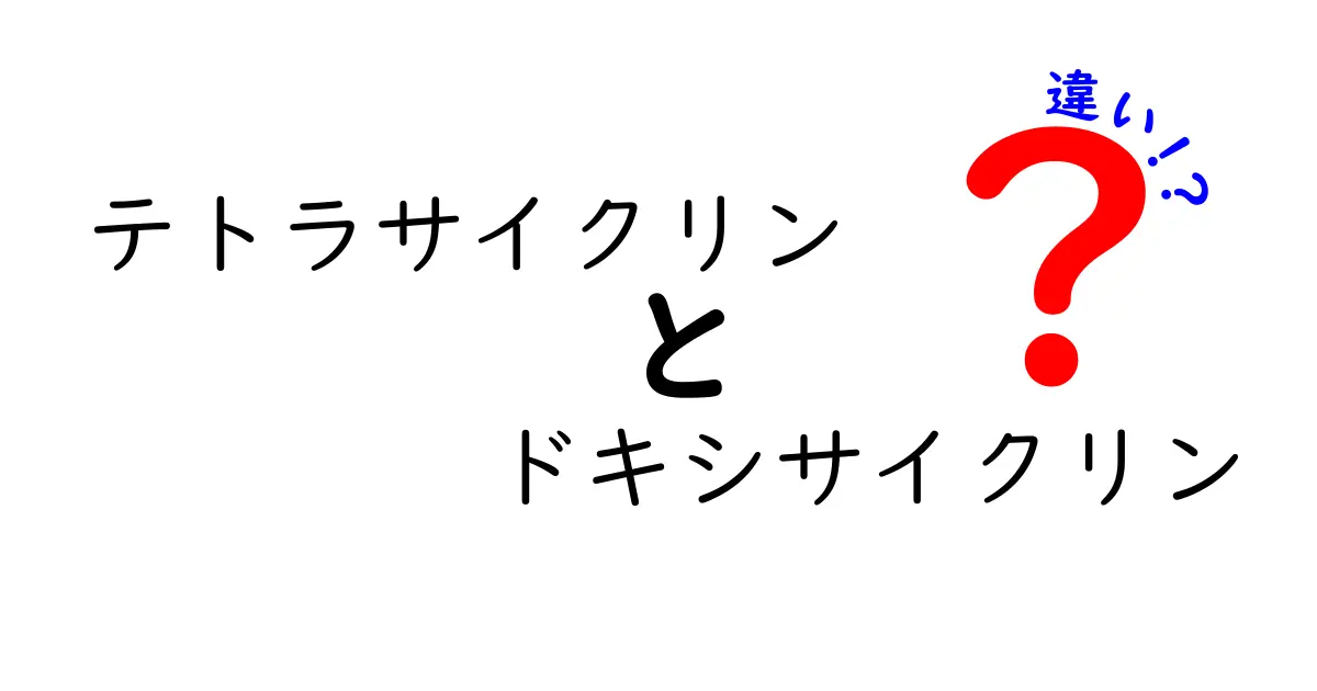 テトラサイクリン　ドキシサイクリン　違いを徹底解説｜どちらを選ぶべきかを中学生にもわかる解説
