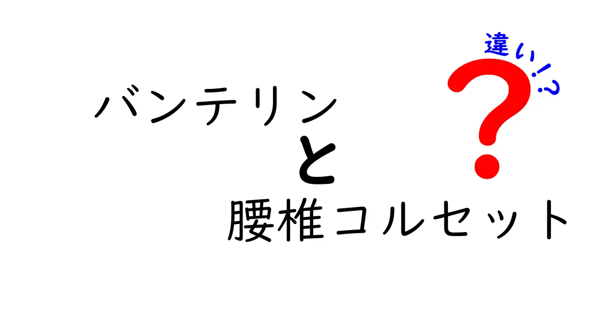 バンテリンと腰椎コルセットの違いを徹底解説！痛み止めとサポートの使い分け方を知ろう