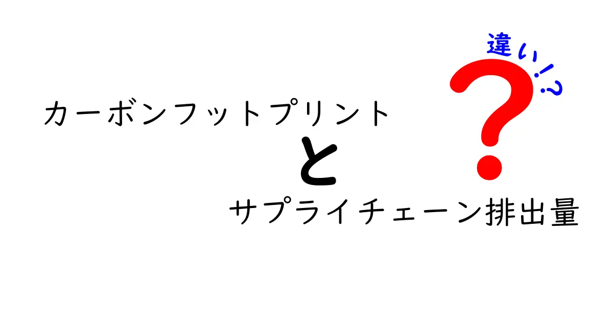 カーボンフットプリントとサプライチェーン排出量の違いを徹底解説：基礎から実務まで使える分かりやすい見分け方